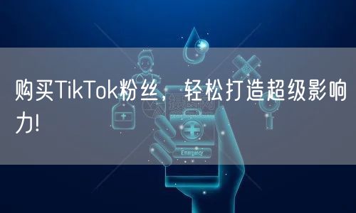 购买TikTok粉丝，轻松打造超级影响力!