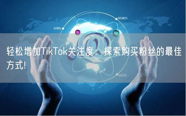 轻松增加TikTok关注度：探索购买粉丝的最佳方式!