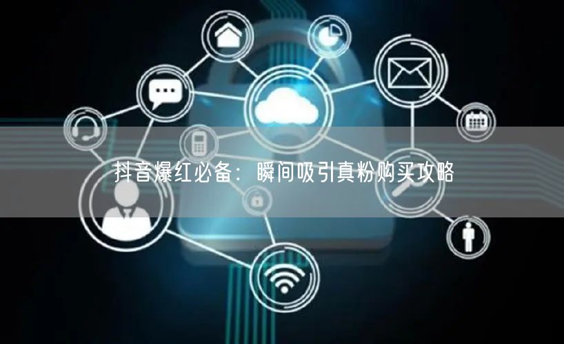 抖音爆红必备：瞬间吸引真粉购买攻略