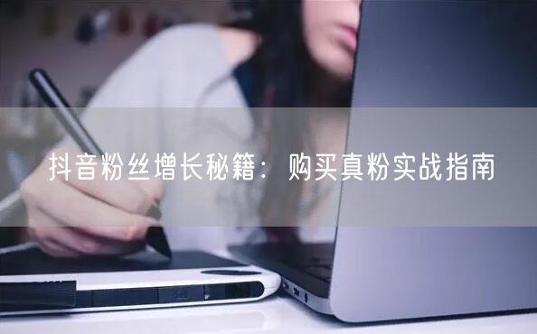 抖音粉丝增长秘籍：购买真粉实战指南