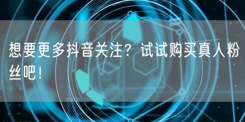 想要更多抖音关注？试试购买真人粉丝吧！