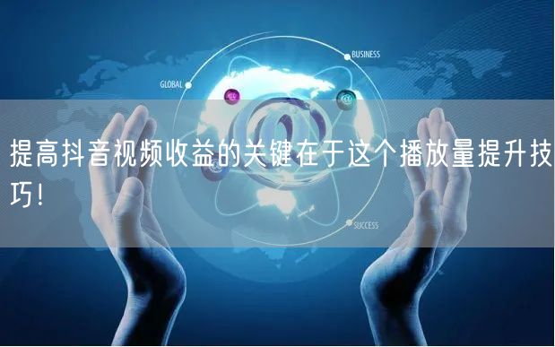 提高抖音视频收益的关键在于这个播放量提升技巧！