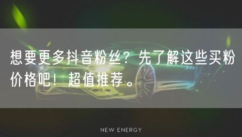 想要更多抖音粉丝？先了解这些买粉价格吧！超值推荐。