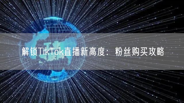 解锁TikTok直播新高度：粉丝购买攻略