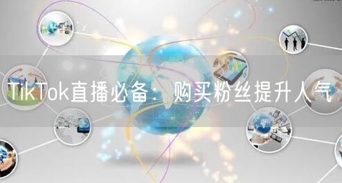 TikTok直播必备：购买粉丝提升人气