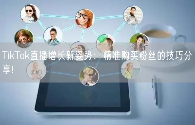 TikTok直播增长新姿势：精准购买粉丝的技巧分享!