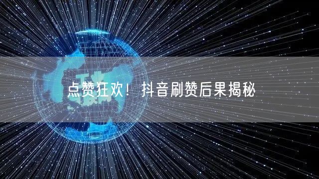 点赞狂欢！抖音刷赞后果揭秘