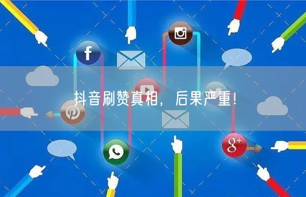 抖音刷赞真相，后果严重！