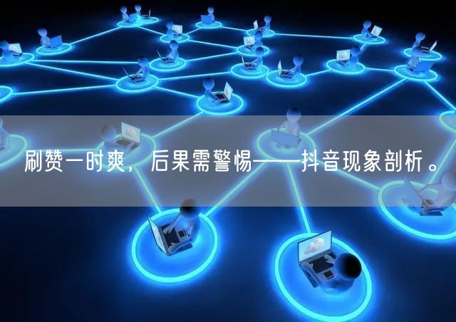 刷赞一时爽，后果需警惕——抖音现象剖析。