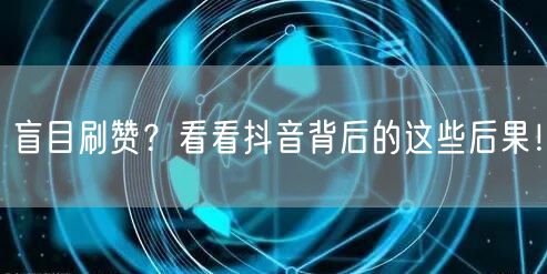 盲目刷赞？看看抖音背后的这些后果！