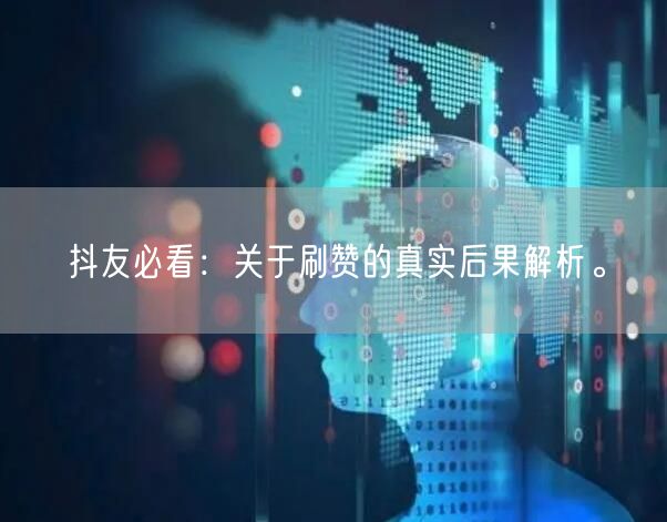 抖友必看：关于刷赞的真实后果解析。