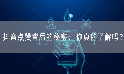 抖音点赞背后的秘密：你真的了解吗？