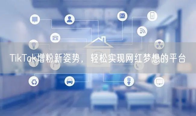 TikTok增粉新姿势，轻松实现网红梦想的平台