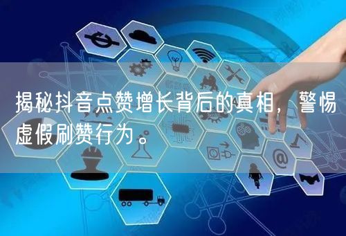 揭秘抖音点赞增长背后的真相，警惕虚假刷赞行为。