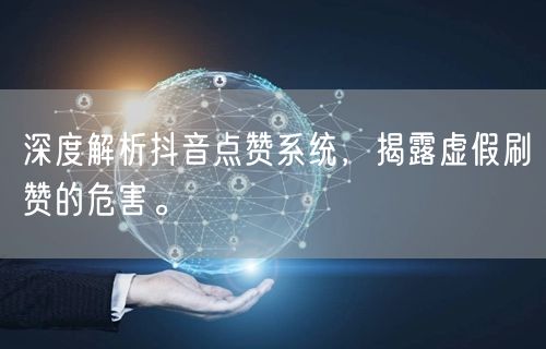 深度解析抖音点赞系统，揭露虚假刷赞的危害。
