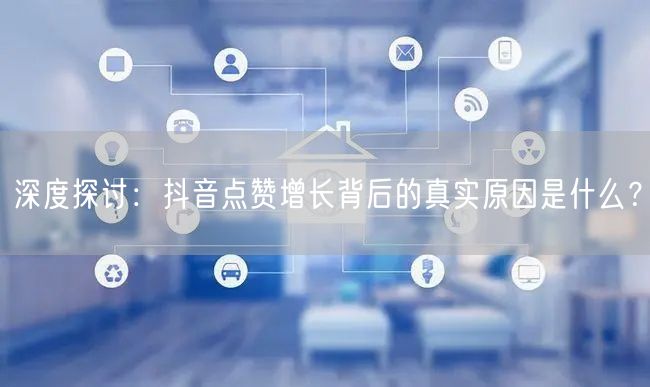 深度探讨：抖音点赞增长背后的真实原因是什么？