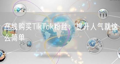 在线购买TikTok粉丝：提升人气就这么简单