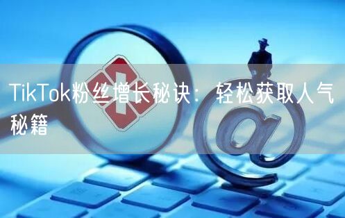 TikTok粉丝增长秘诀：轻松获取人气秘籍