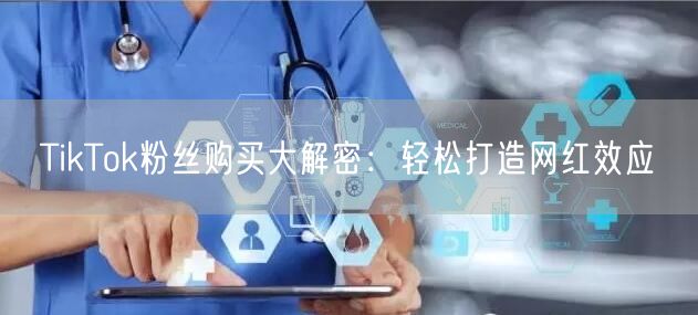 TikTok粉丝购买大解密：轻松打造网红效应