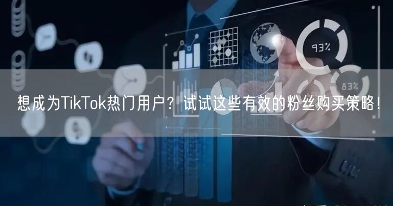 想成为TikTok热门用户？试试这些有效的粉丝购买策略！