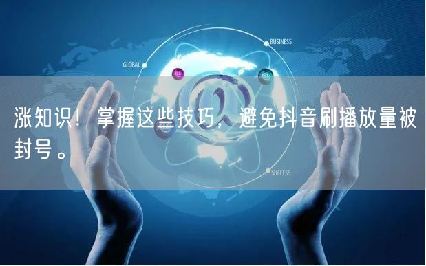 涨知识！掌握这些技巧，避免抖音刷播放量被封号。