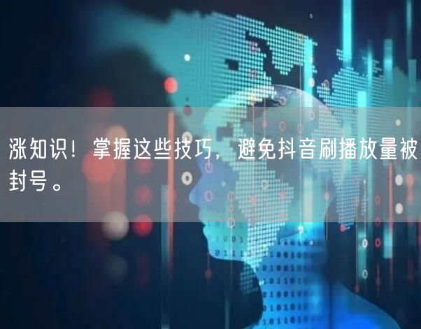 涨知识！掌握这些技巧，避免抖音刷播放量被封号。