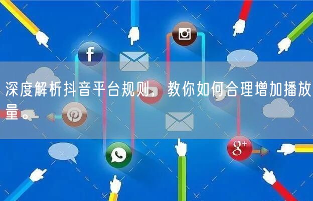 深度解析抖音平台规则，教你如何合理增加播放量。