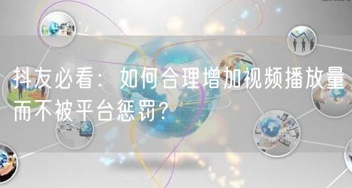 抖友必看：如何合理增加视频播放量而不被平台惩罚？
