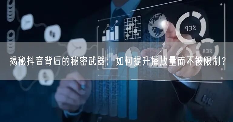 揭秘抖音背后的秘密武器：如何提升播放量而不被限制？