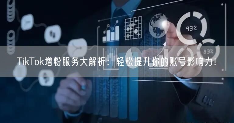 TikTok增粉服务大解析：轻松提升你的账号影响力！