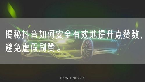 揭秘抖音如何安全有效地提升点赞数，避免虚假刷赞。