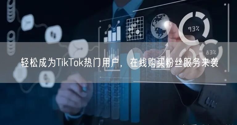 轻松成为TikTok热门用户，在线购买粉丝服务来袭