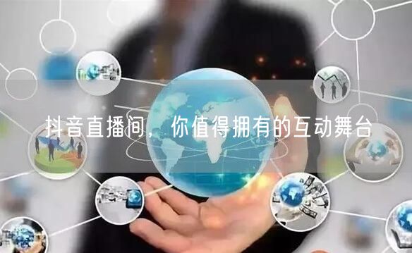 抖音直播间，你值得拥有的互动舞台