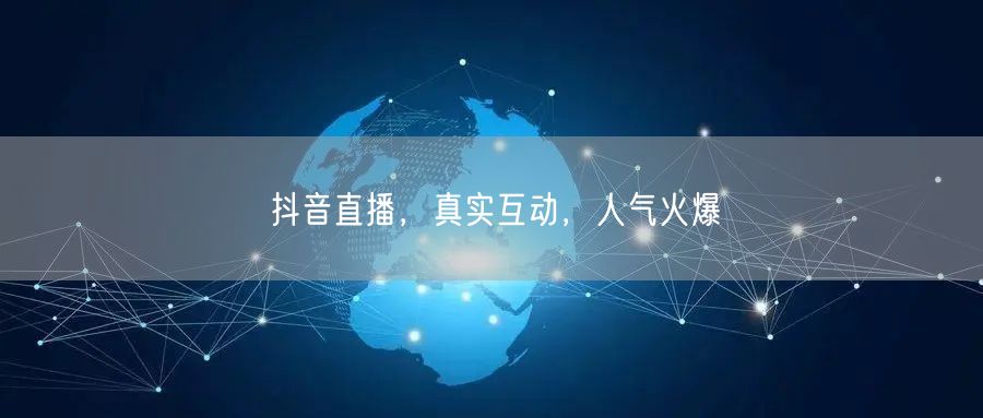 抖音直播，真实互动，人气火爆