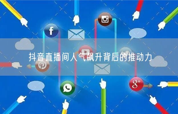 抖音直播间人气飙升背后的推动力
