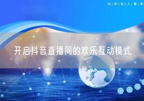 开启抖音直播间的欢乐互动模式