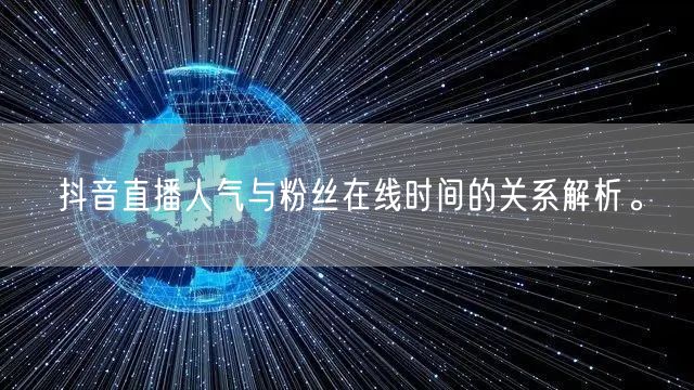 抖音直播人气与粉丝在线时间的关系解析。