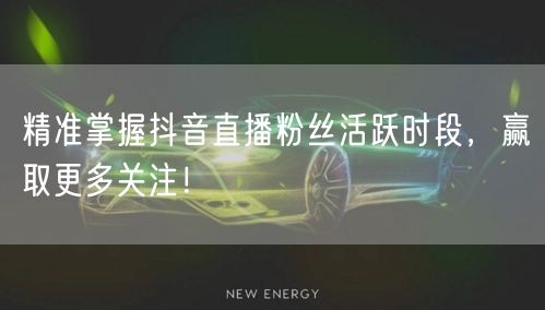 精准掌握抖音直播粉丝活跃时段，赢取更多关注！