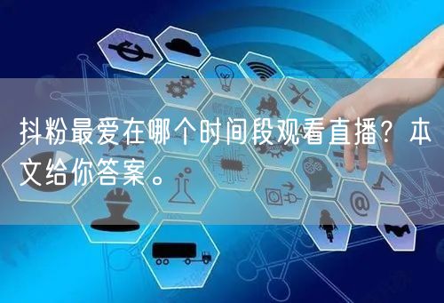 抖粉最爱在哪个时间段观看直播？本文给你答案。