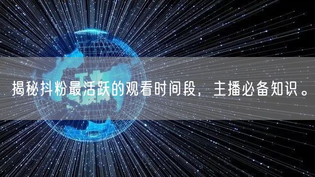 揭秘抖粉最活跃的观看时间段，主播必备知识。