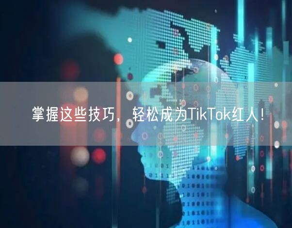 掌握这些技巧，轻松成为TikTok红人！