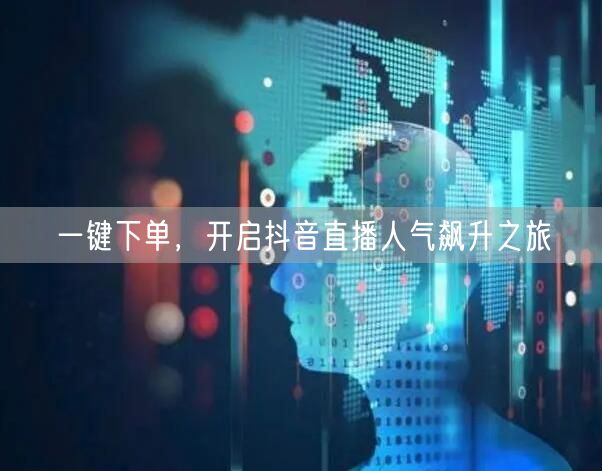 一键下单，开启抖音直播人气飙升之旅
