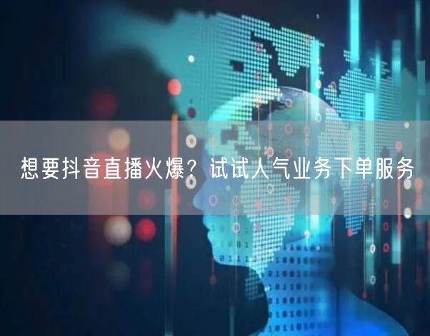 想要抖音直播火爆？试试人气业务下单服务