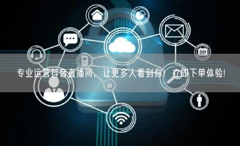 专业运营抖音直播间，让更多人看到你！立即下单体验!
