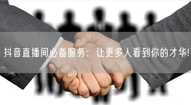 抖音直播间必备服务：让更多人看到你的才华!
