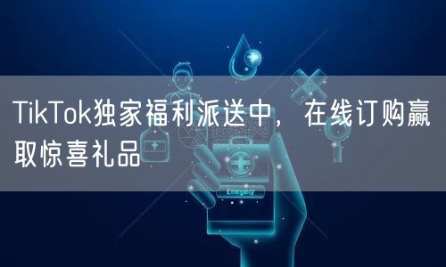 TikTok独家福利派送中，在线订购赢取惊喜礼品