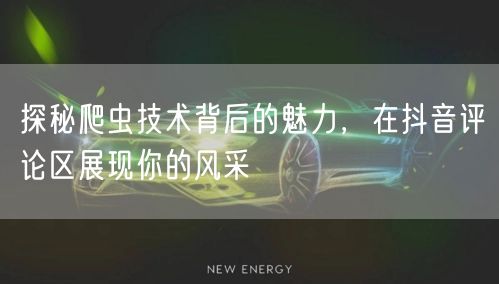 探秘爬虫技术背后的魅力，在抖音评论区展现你的风采