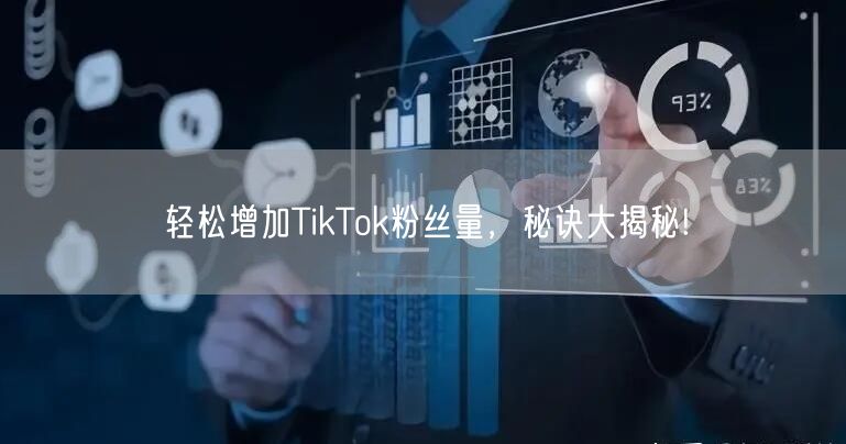轻松增加TikTok粉丝量，秘诀大揭秘!