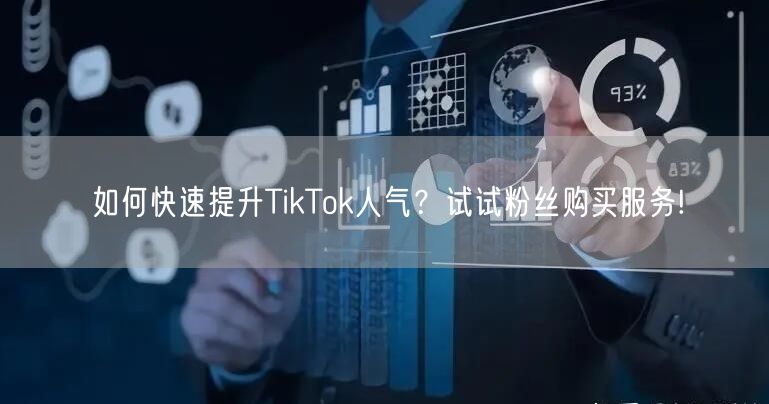 如何快速提升TikTok人气？试试粉丝购买服务!