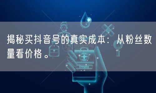 揭秘买抖音号的真实成本：从粉丝数量看价格。